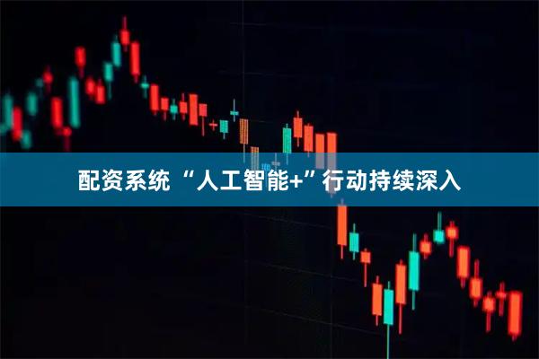 配资系统 “人工智能+”行动持续深入